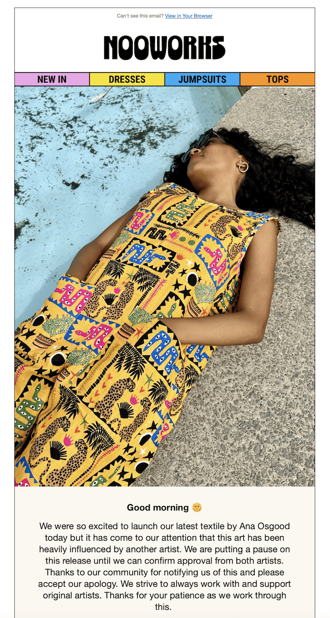 image of woman with long curly black hair, brown skin, hoop earrings, and , sunglasses, wearing a loose yellow jumpsuit with pockets in the same yellow patterned fabric we saw earlier, lying on pavement beside a pool. There is a header that says NOOWORKS and text reading: Good Morning: We were so excited to launch our latest textile by Ana Osgood today but it has come to our attention that this art has been heavily influenced by another artist. We are putting a pause on this release until we can confirm approval from both artists. Thanks to our community for notifying us of this and and please accept our apology. We strive to always work with and support original artists. Thanks for your patience while we work through this.